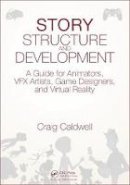 Craig Caldwell - Story Structure and Development: A Guide for Animators, VFX Artists, Game Designers, and Virtual Reality - 9781498781732 - V9781498781732