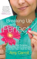 Amy Carroll - Breaking Up with Perfect: Kiss Perfection Good-Bye and Embrace the Joy God Has in Store for You - 9781501102950 - V9781501102950