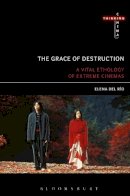 Elena Del Río - The Grace of Destruction: A Vital Ethology of Extreme Cinemas - 9781501303029 - V9781501303029