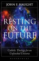 John F. Haught - Resting on the Future: Catholic Theology for an Unfinished Universe - 9781501306211 - V9781501306211