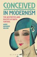 Aimee Armande Wilson - Conceived in Modernism: The Aesthetics and Politics of Birth Control - 9781501333958 - V9781501333958