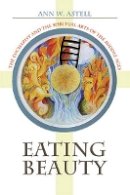 Ann W. Astell - Eating Beauty: The Eucharist and the Spiritual Arts of the Middle Ages - 9781501704345 - V9781501704345