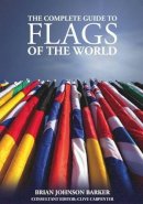 Brian Johnson Barker - The Complete Guide to Flags of the World, 3rd Edition - 9781504800075 - V9781504800075