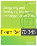 Paul Cunningham - Exam Ref 70-345 Designing and Deploying Microsoft Exchange Server 2016 - 9781509302079 - V9781509302079