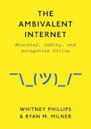 Whitney Phillips - The Ambivalent Internet: Mischief, Oddity, and Antagonism Online - 9781509501274 - V9781509501274