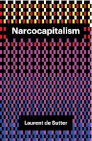 Laurent de Sutter - Narcocapitalism: Life in the Age of Anaesthesia - 9781509506835 - V9781509506835