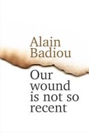 Alain Badiou - Our Wound is Not So Recent: Thinking the Paris Killings of 13 November - 9781509514939 - V9781509514939