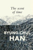 Byung-Chul Han - The Scent of Time: A Philosophical Essay on the Art of Lingering - 9781509516056 - V9781509516056