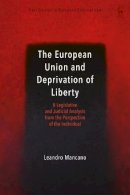 Dr Leandro Mancano - The European Union and Deprivation of Liberty: A Legislative and Judicial Analysis from the Perspective of the Individual - 9781509908080 - V9781509908080