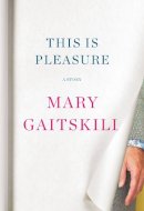 Mary Gaitskill - This Is Pleasure: A Story - 9781524749132 - 9781524749132