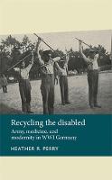 Heather Perry - Recycling the Disabled: Army, Medicine, and Modernity in WWI Germany - 9781526106773 - V9781526106773