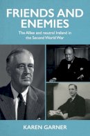 Karen Garner - Friends and Enemies: The Allies and Neutral Ireland in the Second World War - 9781526172037 - 9781526172037
