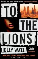 Holly Watt - To The Lions: Winner of the 2019 CWA Ian Fleming Steel Dagger Award - 9781526602114 - 9781526602114