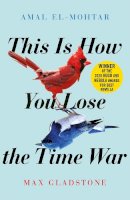 Amal El-Mohtar - This is How You Lose the Time War: The epic time-travelling love story and Twitter sensation - 9781529405231 - V9781529405231