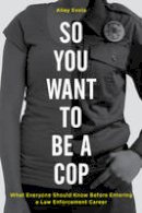 Alley Evola - So You Want to Be a Cop: What Everyone Should Know Before Entering a Law Enforcement Career - 9781538101476 - V9781538101476