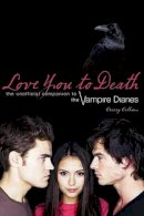 Crissy Calhoun - Love You To Death: The Unofficial Companion to the Vampire Diaries - 9781550229783 - V9781550229783