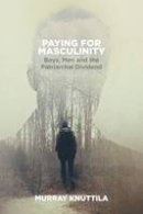 Kenneth Murray Knuttila - Paying for Masculinity: Boys, Men and the Patriarchal Dividend - 9781552668245 - V9781552668245