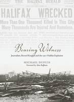 Michael Dupuis - Bearing Witness: Journalists, Record Keepers and the 1917 Halifax Explosion - 9781552668757 - V9781552668757