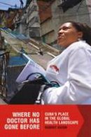 Robert Huish - Where No Doctor Has Gone Before: Cubaas Place in the Global Health Landscape - 9781554588336 - V9781554588336