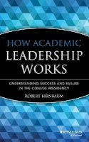 Robert Birnbaum - How Academic Leadership Works: Understanding Succe Success & Failure in the College Presidency - 9781555424664 - V9781555424664