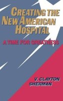 V. Clayton Sherman - Creating the New American Hospital - 9781555425142 - V9781555425142