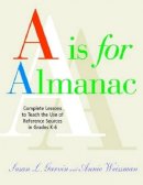 Annie Weissman - A is for Almanac: Complete Lessons to Teach the Use of Reference Sources in Grades K-6 - 9781555706234 - V9781555706234