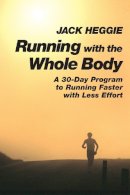Jack Heggie - Running with the Whole Body: A 30-Day Program to Running Faster with Less Effort - 9781556432262 - V9781556432262