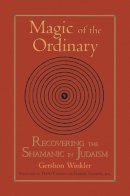 Gershon Winkler - Magic of the Ordinary: Recovering the Shamanic in Judaism - 9781556434440 - V9781556434440