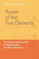 Charles A. Moss - Power of the Five Elements: The Chinese Medicine Path to Healthy Aging and Stress Resistance - 9781556438745 - V9781556438745