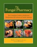 Robert Rogers - The Fungal Pharmacy: The Complete Guide to Medicinal Mushrooms and Lichens of North America - 9781556439537 - V9781556439537