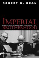 Robert D. Dean - Imperial Brotherhood: Gender and the Making of Cold War Foreign Policy (Culture, Politics, and the Cold War) - 9781558494145 - V9781558494145