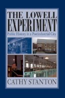 Cathy Stanton - The Lowell Experiment: Public History in a Postindustrial City - 9781558495470 - V9781558495470