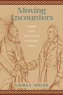 Laura L. Mielke - Moving Encounters: Sympathy and the Indian Question in Antebellum Literature (Native Americans of the Northeast) - 9781558496316 - V9781558496316