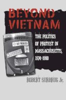 Robert Surbrug Jr. - Beyond Vietnam: The Politics of Protest in Massachusetts, 1974-1990 (Culture, Politics, and the Cold War) - 9781558497122 - V9781558497122