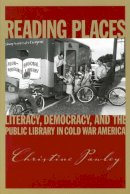 Christine Pawley - Reading Places: Literacy, Democracy, and the Public Library in Cold War America (Studies in Print Culture and History of the Book) - 9781558498228 - V9781558498228