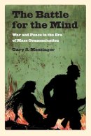 Gary Messinger - The Battle for the Mind: War and Peace in the Era of Mass Communication - 9781558498532 - V9781558498532