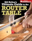 Bill Hylton - Bill Hylton's Ultimate Guide to the Router Table - 9781558707962 - V9781558707962