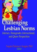 Angela Pattatucci-Aragon - Challenging Lesbian Norms: Intersex, Transgender, Intersectional, and Queer Perspectives - 9781560236443 - V9781560236443