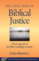 Chris Marshall - Little Book of Biblical Justice: A Fresh Approach To The Bible's Teachings On Justice (Justice and Peacebuilding) - 9781561485055 - V9781561485055