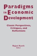 Rajani K. Kanth - Paradigms in Economic Development: Classic Perspectives, Critiques and Reflections - 9781563243301 - V9781563243301