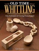 Keith Randich - Old Time Whittling: Easy Techniques for Carving Classic Projects - 9781565237742 - V9781565237742