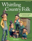 Mike Shipley - Whittling Country Folk, Revised Edition: 12 Caricature Projects with Personality - 9781565238398 - V9781565238398