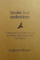 Augusta Dwyer - Broke but Unbroken: Grassroots Social Movements and Their Radical Solutions to Poverty - 9781565494473 - V9781565494473