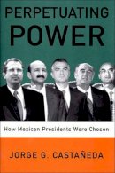 Jorge G. Castaneda - Perpetuating Power: How Mexican Presidents Are Chosen - 9781565846166 - KRF0006580