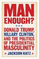 Jackson Katz - Man Enough?:Donald Trump, Hillary Clinton, and the Politics of Presidential Masculinity - 9781566560832 - KAC0004679