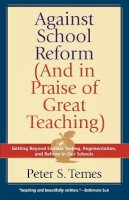 Peter S. Temes - Against School Reform (And in Praise of Great Teaching): Getting Beyond Endless Testing, Regimentation, and Reform in Our Schools - 9781566635271 - KEX0249900