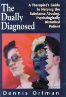 Dennis C. Ortman - The Dually-diagnosed. A Therapist's Guide to Helping the Substance Abusing, Psychologically Disturbed Patient.  - 9781568217703 - V9781568217703