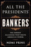 Nomi Prins - All the Presidents' Bankers: The Hidden Alliances that Drive American Power - 9781568584799 - V9781568584799