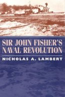 Nicholas A. Lambert - Sir John Fisher's Naval Revolution - 9781570034923 - V9781570034923