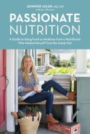 Jennifer Adler - Passionate Nutrition: A Guide to Using Food as Medicine from a Nutritionist Who Healed Herself from the Inside Out - 9781570619458 - V9781570619458